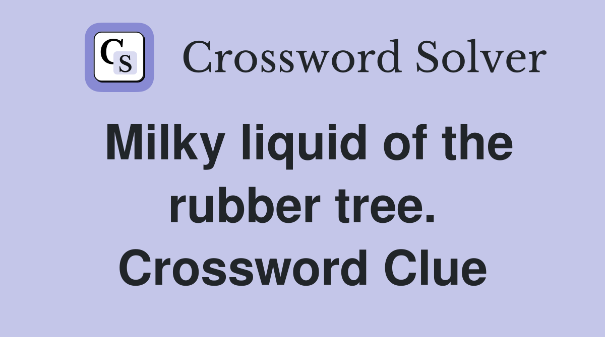 Milky liquid of the rubber tree. Crossword Clue Answers Crossword